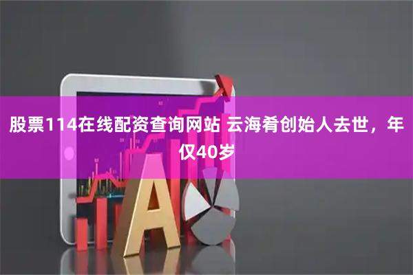 股票114在线配资查询网站 云海肴创始人去世，年仅40岁