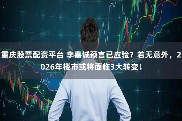 重庆股票配资平台 李嘉诚预言已应验？若无意外，2026年楼市或将面临3大转变！